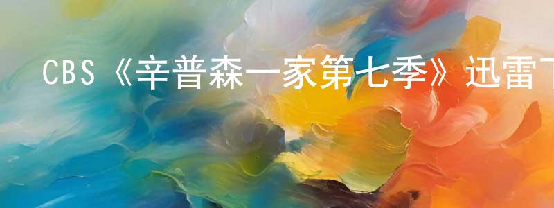 陳順才發布CBS《辛普森一家第七季》迅雷下載/在線觀看/百度云-動漫/卡通-美劇天堂